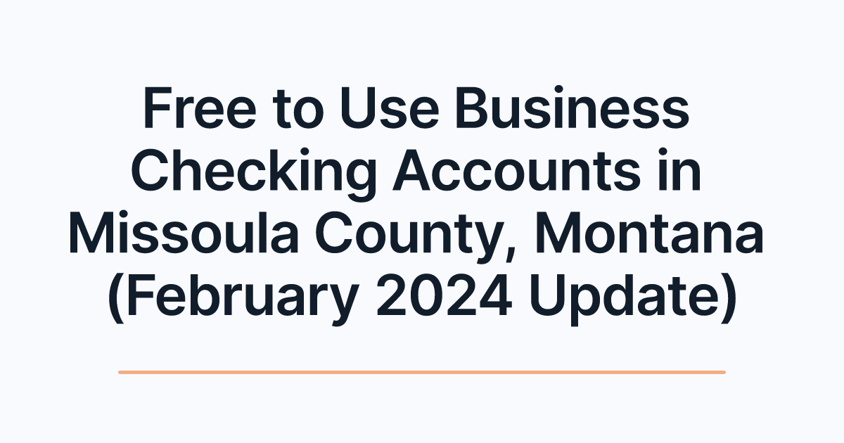 Free to Use Business Checking Accounts in Missoula County, Montana (February 2024 Update)
